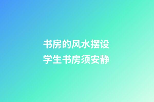 书房的风水摆设 学生书房须安静